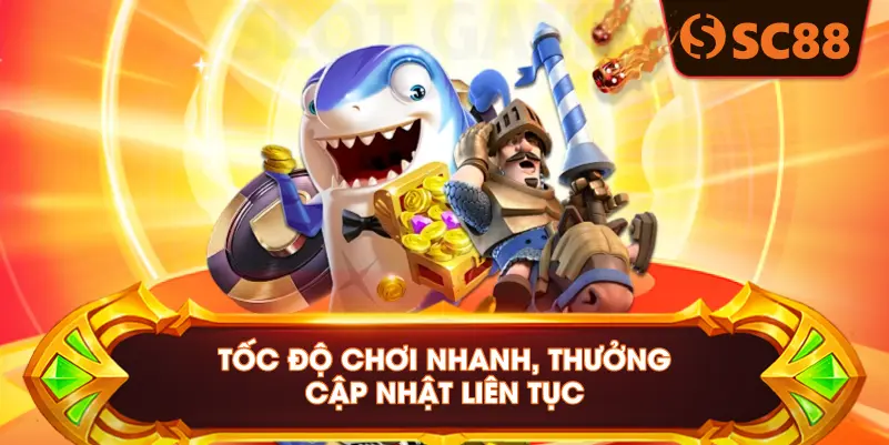 TỐC ĐỘ CHƠI NHANH, THƯỞNG CẬP NHẬT LIÊN TỤC